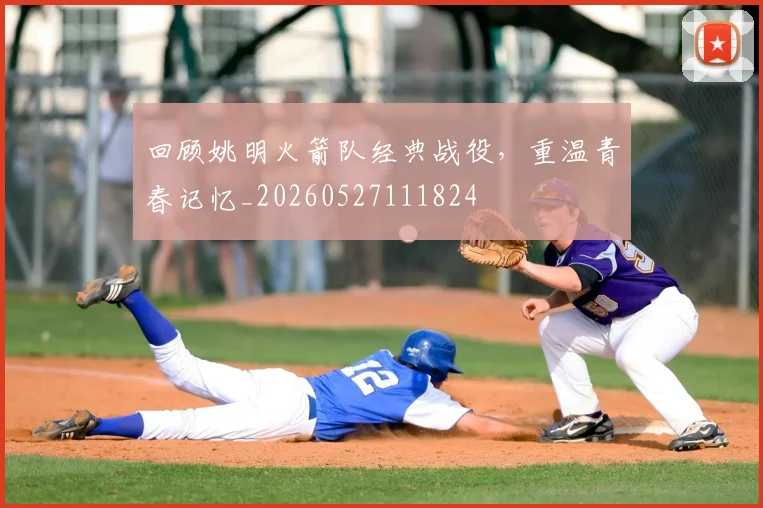 回顾姚明火箭队经典战役，重温青春记忆_20260527111824