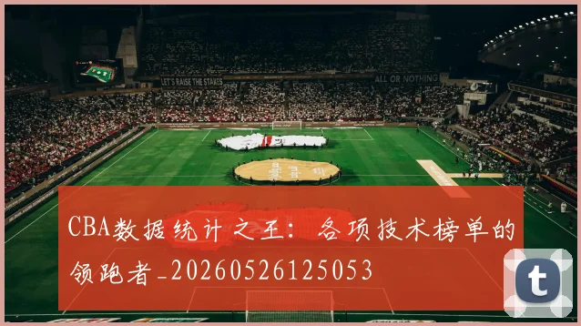 CBA数据统计之王：各项技术榜单的领跑者_20260526125053
