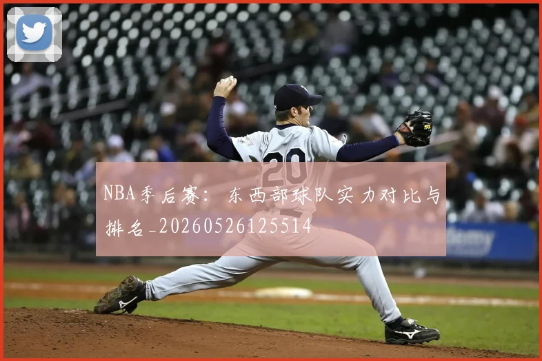 NBA季后赛:东西部球队实力对比与排名_20260526125514