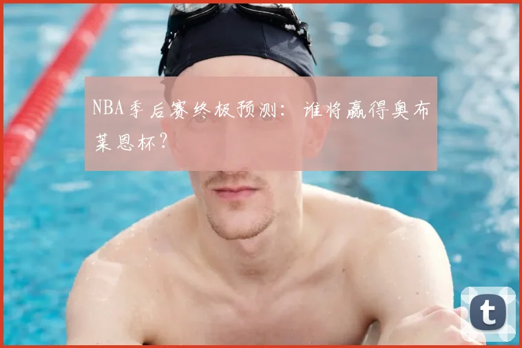 NBA季后赛终极预测：谁将赢得奥布莱恩杯？
