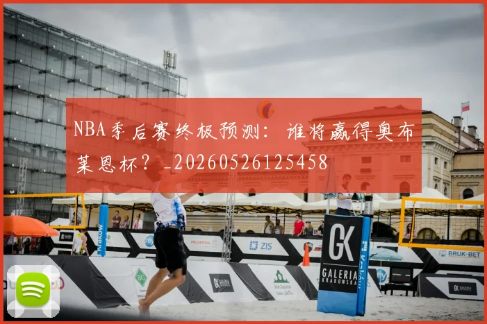 NBA季后赛终极预测：谁将赢得奥布莱恩杯？_20260526125458
