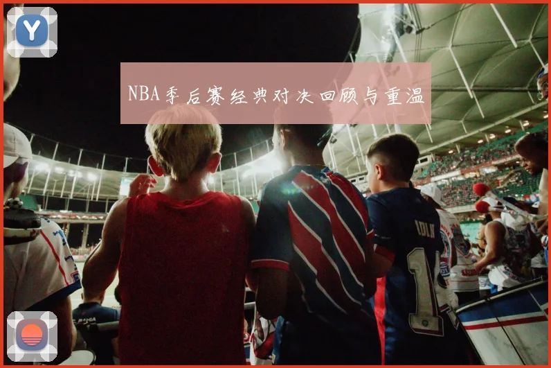 NBA季后赛经典对决回顾与重温